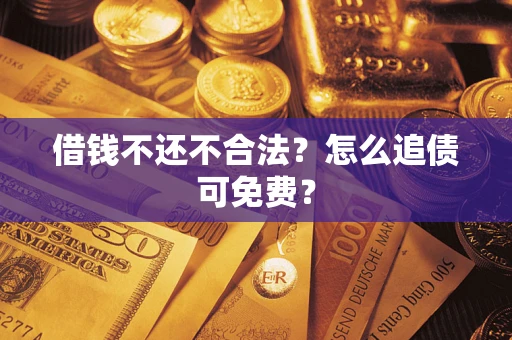 武汉借钱不还不合法？怎么追债可免费？