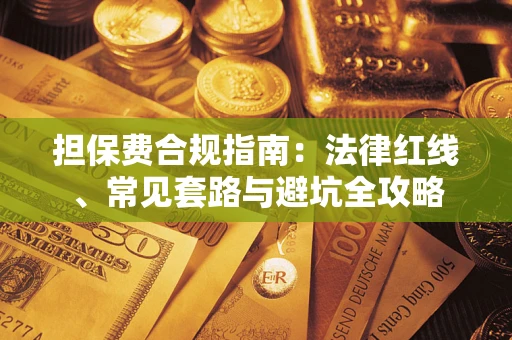 武汉担保费合规指南：法律红线、常见套路与避坑全攻略