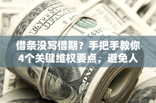 武汉借条没写借期？手把手教你4个关键维权要点，避免人财两空
