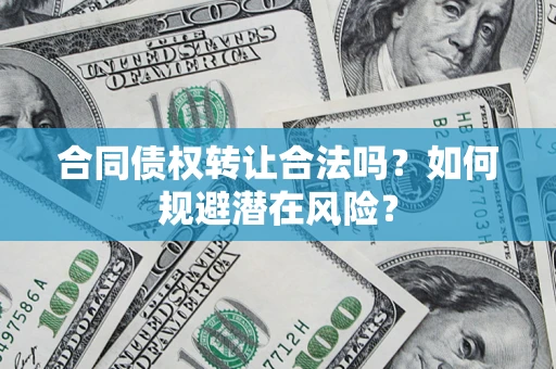 武汉合同债权转让合法吗？如何规避潜在风险？