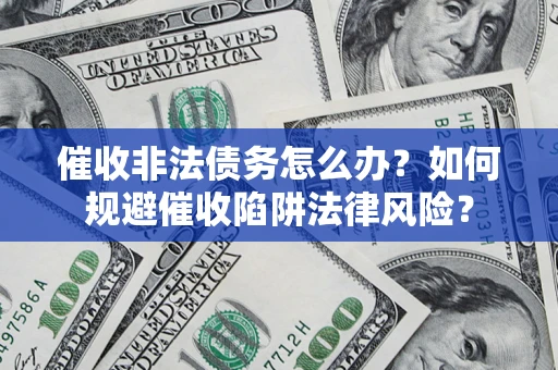 武汉催收非法债务怎么办？如何规避催收陷阱法律风险？
