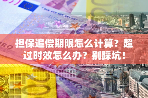 武汉担保追偿期限怎么计算？超过时效怎么办？别踩坑！