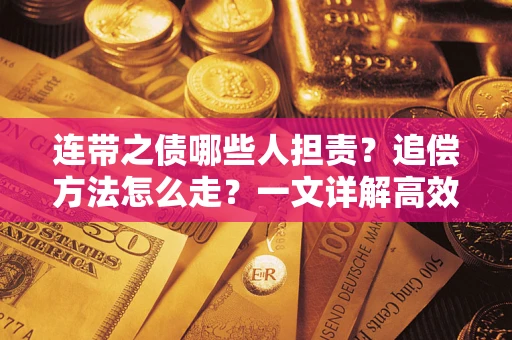 武汉连带之债哪些人担责？追偿方法怎么走？一文详解高效维权流程