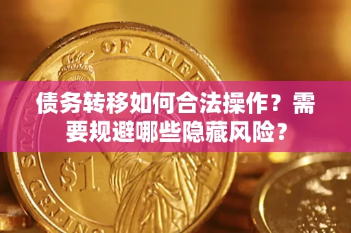 武汉债务转移如何合法操作？需要规避哪些隐藏风险？