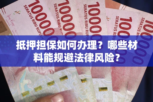 武汉抵押担保如何办理？哪些材料能规避法律风险？