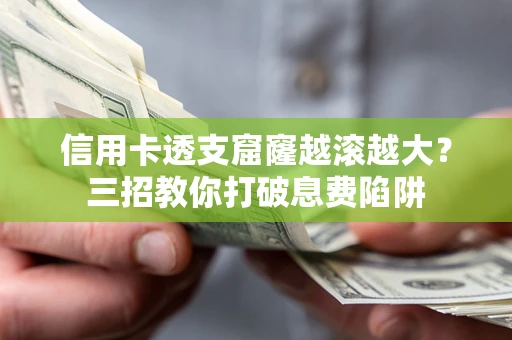 武汉信用卡透支窟窿越滚越大？三招教你打破息费陷阱