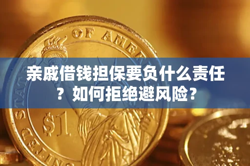 武汉亲戚借钱担保要负什么责任？如何拒绝避风险？