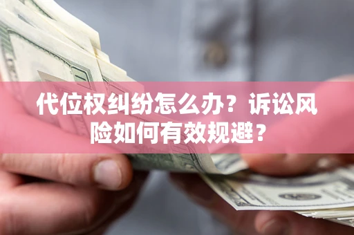 武汉代位权纠纷怎么办？诉讼风险如何有效规避？