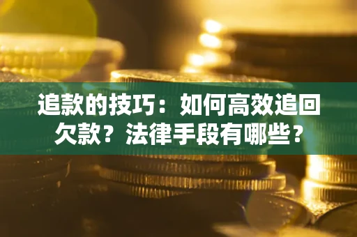 武汉追款的技巧：如何高效追回欠款？法律手段有哪些？