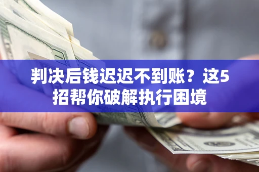 武汉判决后钱迟迟不到账？这5招帮你破解执行困境