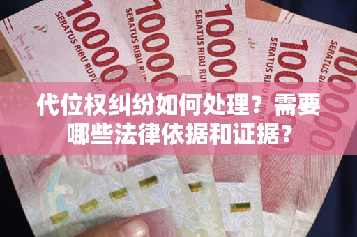 武汉代位权纠纷如何处理？需要哪些法律依据和证据？