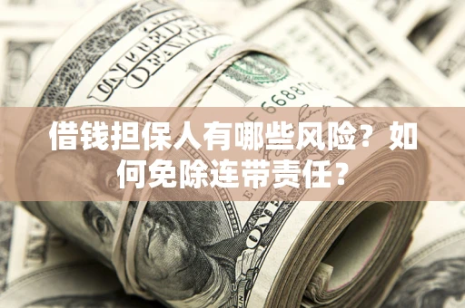 武汉借钱担保人有哪些风险？如何免除连带责任？