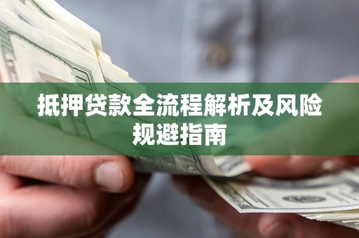 武汉抵押贷款全流程解析及风险规避指南