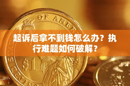 武汉起诉后拿不到钱怎么办？执行难题如何破解？