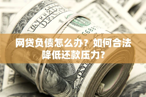 武汉网贷负债怎么办？如何合法降低还款压力？