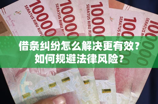 武汉借条纠纷怎么解决更有效？如何规避法律风险？