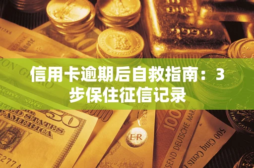 武汉信用卡逾期后自救指南：3步保住征信记录