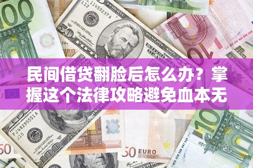武汉民间借贷翻脸后怎么办？掌握这个法律攻略避免血本无归