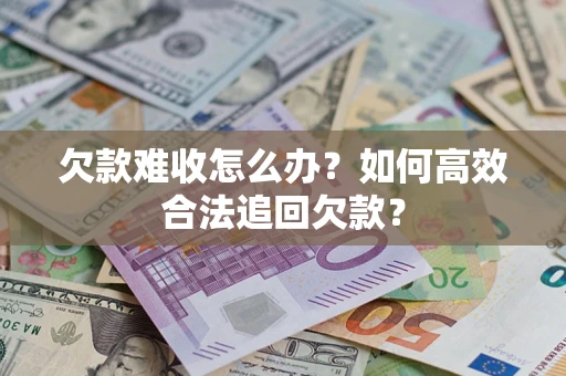 武汉欠款难收怎么办？如何高效合法追回欠款？