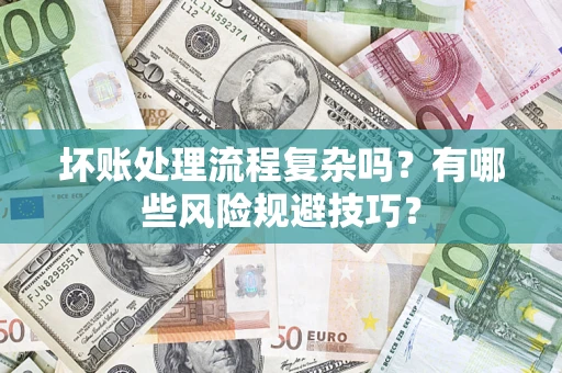 武汉坏账处理流程复杂吗？有哪些风险规避技巧？