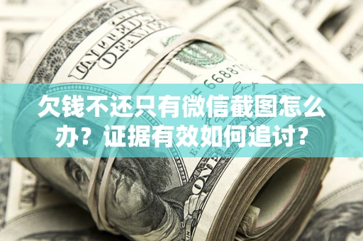 武汉欠钱不还只有微信截图怎么办？证据有效如何追讨？