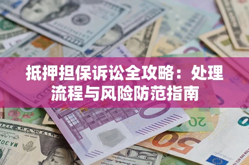武汉抵押担保诉讼全攻略：处理流程与风险防范指南
