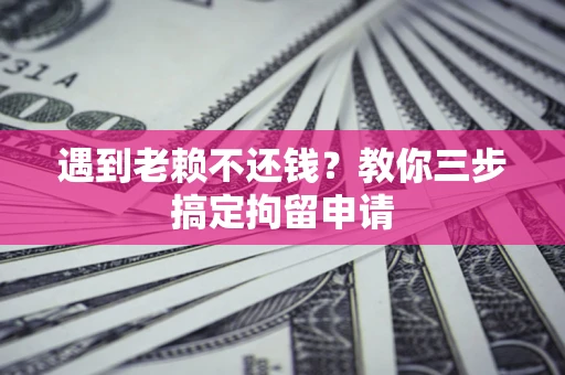 武汉遇到老赖不还钱？教你三步搞定拘留申请