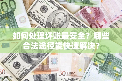 武汉如何处理坏账最安全？哪些合法途径能快速解决？