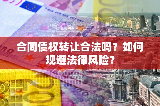 武汉合同债权转让合法吗？如何规避法律风险？