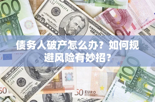 武汉债务人破产怎么办？如何规避风险有妙招？
