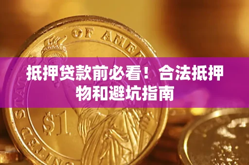 武汉抵押贷款前必看！合法抵押物和避坑指南