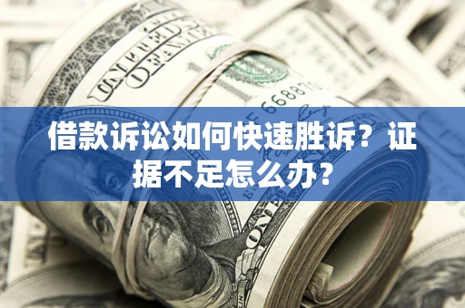 武汉借款诉讼如何快速胜诉？证据不足怎么办？