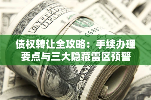 武汉债权转让全攻略：手续办理要点与三大隐藏雷区预警