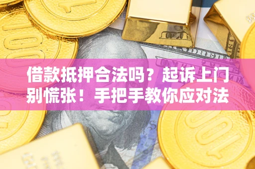 武汉借款抵押合法吗？起诉上门别慌张！手把手教你应对法律程序