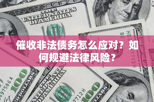 武汉催收非法债务怎么应对？如何规避法律风险？