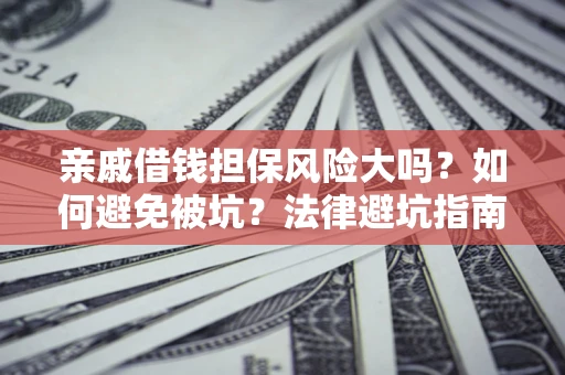 武汉亲戚借钱担保风险大吗？如何避免被坑？法律避坑指南