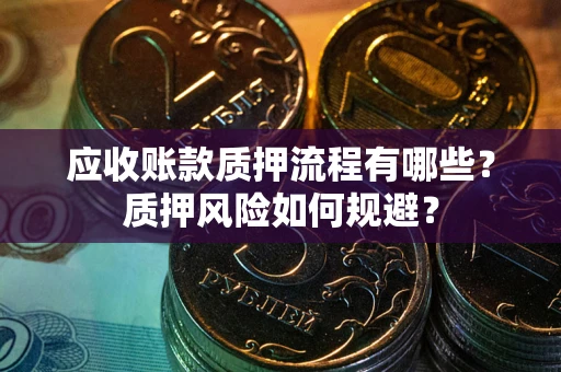 武汉应收账款质押流程有哪些？质押风险如何规避？