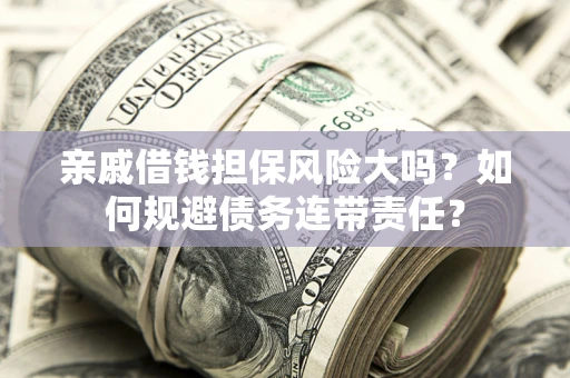 武汉亲戚借钱担保风险大吗？如何规避债务连带责任？