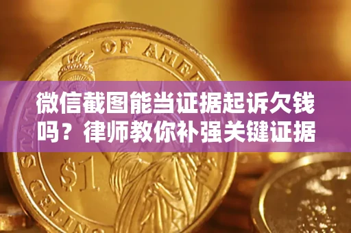 武汉微信截图能当证据起诉欠钱吗？律师教你补强关键证据