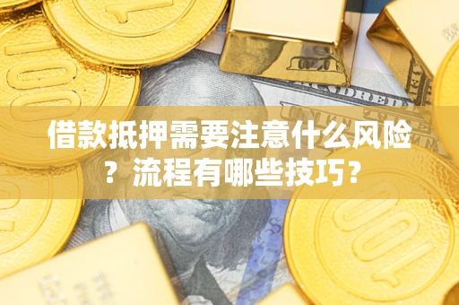 武汉借款抵押需要注意什么风险？流程有哪些技巧？