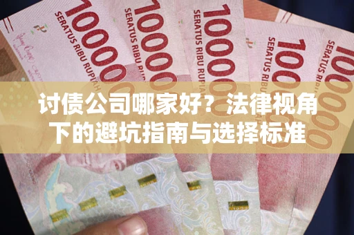 武汉讨债公司哪家好？法律视角下的避坑指南与选择标准