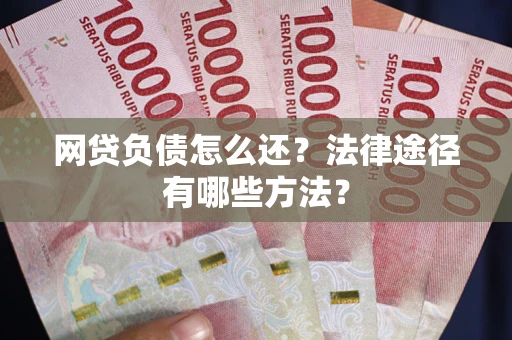 武汉网贷负债怎么还？法律途径有哪些方法？