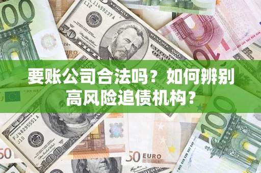 武汉要账公司合法吗？如何辨别高风险追债机构？