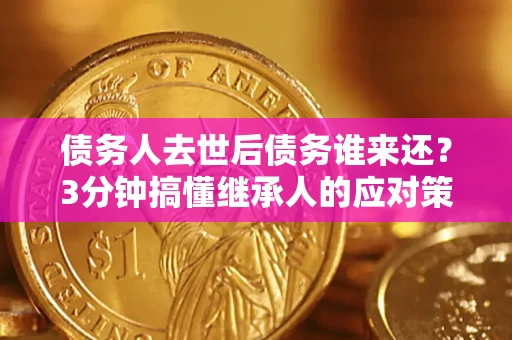武汉债务人去世后债务谁来还？3分钟搞懂继承人的应对策略