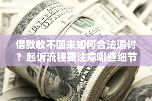 武汉借款收不回来如何合法追讨？起诉流程要注意哪些细节？