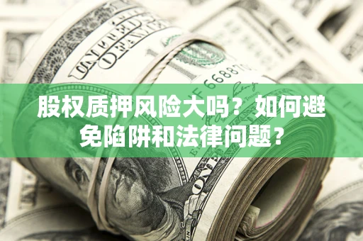武汉股权质押风险大吗？如何避免陷阱和法律问题？