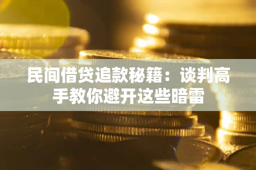 武汉民间借贷追款秘籍：谈判高手教你避开这些暗雷