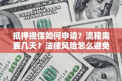 武汉抵押担保如何申请？流程需要几天？法律风险怎么避免？避坑指南