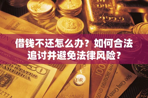 武汉借钱不还怎么办？如何合法追讨并避免法律风险？