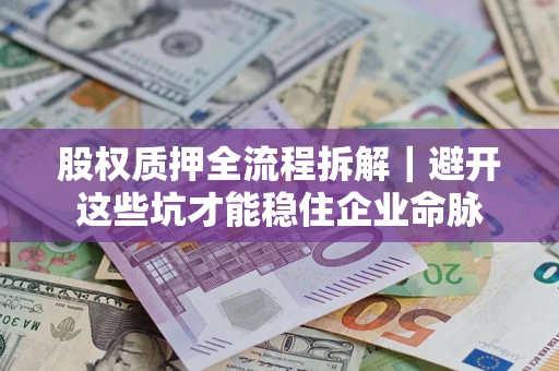 武汉股权质押全流程拆解｜避开这些坑才能稳住企业命脉